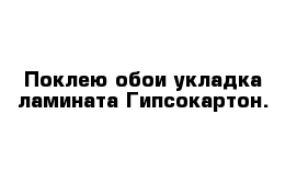 Поклею обои укладка ламината Гипсокартон.